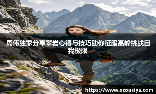 周伟独家分享攀岩心得与技巧助你征服高峰挑战自我极限