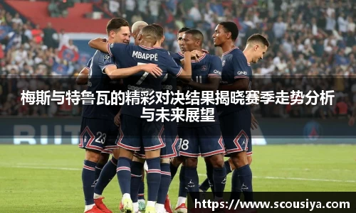 梅斯与特鲁瓦的精彩对决结果揭晓赛季走势分析与未来展望