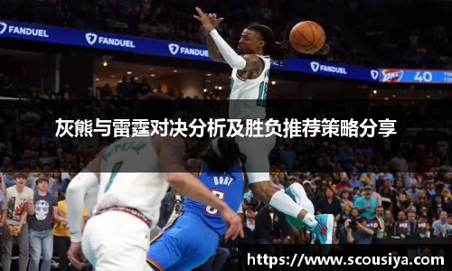 灰熊与雷霆对决分析及胜负推荐策略分享